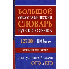 Большой орфографический словарь русского языка 125 000 слов и словоформ для успешной сдачи ОГЭ и ЕГЭ