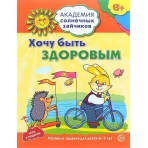 Академия солнечных зайчиков. 6-7 лет. ХОЧУ БЫТЬ ЗДОРОВЫМ (Развивающие задания и игра). Соответствует ФГОС ДО